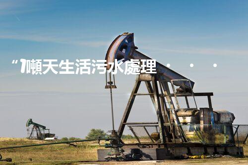 “1噸天生活污水處理，綠色環(huán)保新篇章”